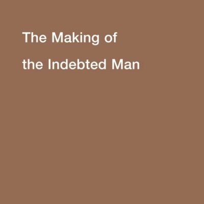 The Making of the Indebted Man An Essay on the Neoliberal Condition